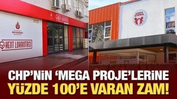 CHP'nin 'mega proje'lerine yüzde 100'e varan zam!