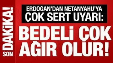 Cumhurbaşkanı Erdoğan'dan Netanyahu'ya sert uyarı: Bedeli çok ağır olur!