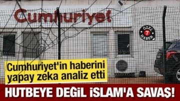 Cumhuriyet'in haberini yapay zeka analiz etti: Hutbeye değil İslam'a savaş!