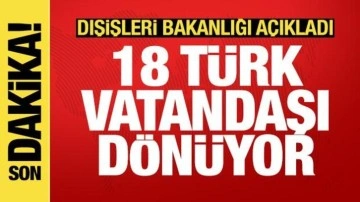 Dışişleri açıkladı: 18 vatandaşımız yarın Türkiye'ye dönüyor