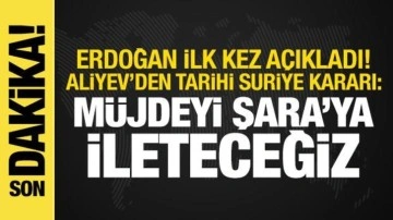 Erdoğan açıkladı! Aliyev'den Suriye kararı: Müjdeyi Şara'ya ileteceğiz