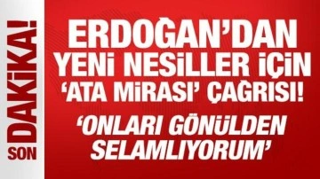 Erdoğan'dan yeni nesiller için 'Ata mirası' çağrısı!