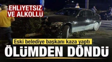 Eski belediye başkanı ölümden döndü! Ehliyetsiz ve alkollü çıktı
