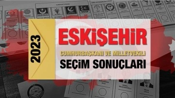Eskişehir se&ccedil;im sonu&ccedil;ları 2023! AK Parti, CHP, MHP, İYİ Parti, TİP ve Yeşil Sol Parti oy oranları
