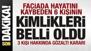 Faciada hayatını kaybeden 6 kişinin kimlikleri belli oldu! 3 kişi hakkında gözaltı kararı