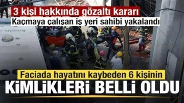 Faciada ölen 6 kişinin kimlikleri belli oldu! Kaçmaya çalışan iş yeri sahibi yakalandı