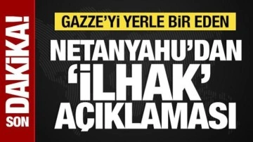 Gazze'yi yerle bir eden Netanyahu'dan 'ilhak' açıklaması
