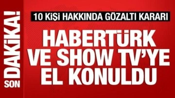 Habertürk ve Show Tv'ye el konuldu: 10 kişi hakkında gözaltı kararı