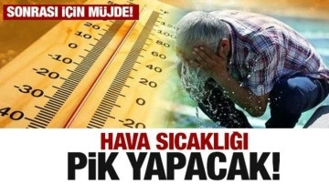 Hava sıcaklığı pik yapacak! Sonrası için ise Meteoroloji'den müjdeli haber