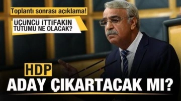 HDP aday &ccedil;ıkartacak mı? İttifak ne yapacak? Toplantı sonrası a&ccedil;ıklama!