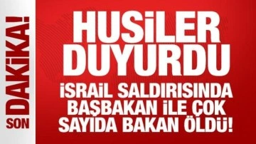 Husiler duyurdu: İsrail saldırısında başbakan ile çok sayıda bakan öldü!
