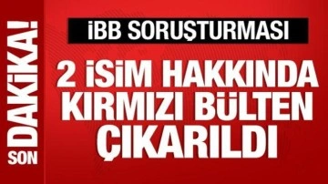 İBB soruşturmasından 2 kişi hakkında kırmızı bülten çıkarıldı
