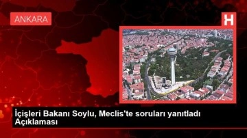 İ&ccedil;işleri Bakanı Soylu, Meclis'te soruları yanıtladı A&ccedil;ıklaması