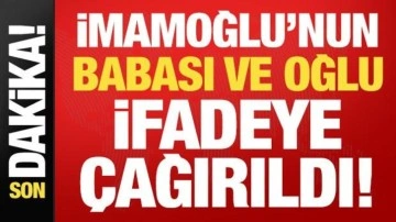 İmamoğlu'nun babası ve oğlu ifadeye çağırıldı!
