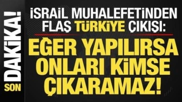 İsrail muhalefetinden flaş 'T&uuml;rkiye' a&ccedil;ıklaması: Yaparlarsa kimse onları &ccedil;ıkaramaz...