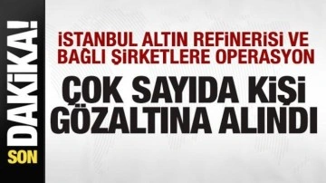 İstanbul Altın Rafinerisi ve bağlı şirketlere operasyon! Çok sayıda kişi gözaltında!