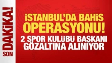 İstanbul'da bahis operasyonu! 2 spor kulübü başkanı gözaltına alındı