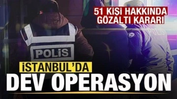 İstanbul'da dev operasyon! 51 gözaltı kararı