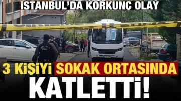 İstanbul'da korkunç olay:  3 kişiyi sokak ortasında katletti!