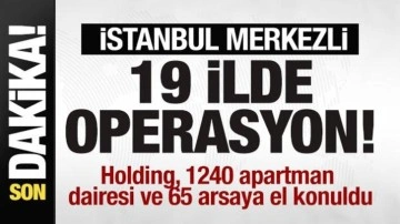 İstanbul merkezli 19 ilde operasyon! Holding ve 1240 apartman dairesine el konuldu