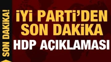 İYİ Parti'den son dakika HDP a&ccedil;ıklaması!