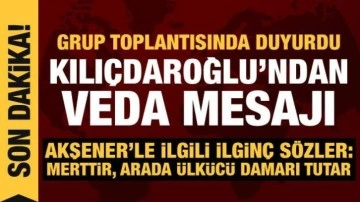Kılı&ccedil;daroğlu'ndan veda mesajı: Grup toplantısında a&ccedil;ıkladı