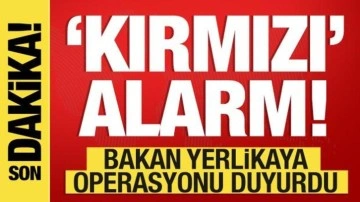 Kırmızı alarm! Bakan Yerlikaya büyük operasyonu duyurdu