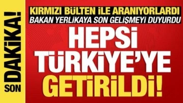 Kırmızı bültenle aranıyorlardı: Hepsi Türkiye'ye getirildi!