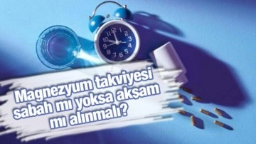 Magnezyum takviyesi sabah mı yoksa akşam mı alınmalı?