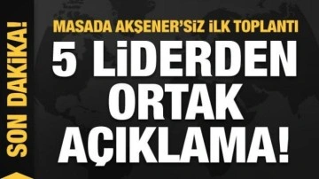 Masada Akşener'siz ilk toplantı! 5 liderden ortak a&ccedil;ıklama!