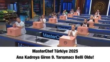 MasterChef Türkiye 2025 ana kadroya giren 9. yarışmacı belli oldu!