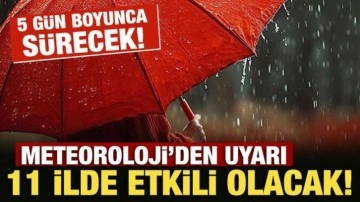 Meteoroloji'den uyarı: 11 ilde 'sarı' alarm! 5 gün boyunca etkili olacak