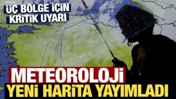 Meteoroloji yeni harita yayımladı: Üç bölge için kritik uyarı