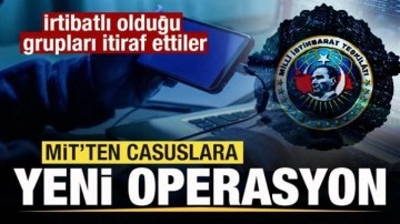 MİT'ten casuslara operasyon! İrtibatlı olduğu grupları itiraf ettiler