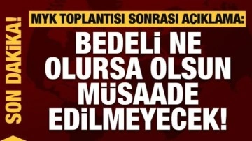 MYK sonrası a&ccedil;ıklama: Bedeli ne olursa olsun m&uuml;saade edilmeyecek