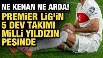 Ne Kenan ne Arda! Premier Lig'in 5 devi milli yıldızın peşinde