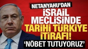 Netanyahu'dan İsrail meclisinde tarihi Türkiye itirafı: Nöbet tutuyoruz!