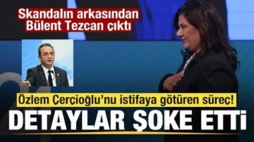 Özlem Çerçioğlu’nu istifaya götüren süreç! Skandalın arkasından Bülent Tezcan çıktı