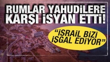 Rumlar Yahudilere karşı isyan etti: İsrail bizi işgal ediyor