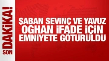 Şaban Sevinç ve Yavuz Oğhan ifade için emniyete götürüldü