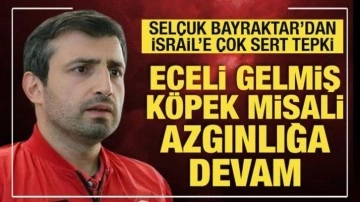 Selçuk Bayraktar'dan İsrail'e sert tepki: Eceli gelmiş köpek misali...