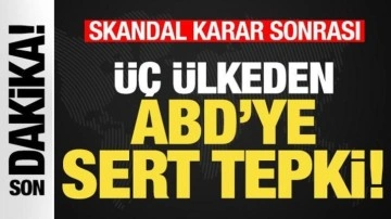 Skandal karar sonrası &uuml;&ccedil; &uuml;lkeden ABD'ye sert tepki! Peş peşe a&ccedil;ıklamalar...