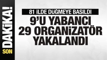 Son dakika: 81 ilde operasyon! 9'u yabancı 29 organizatör gözaltına alındı