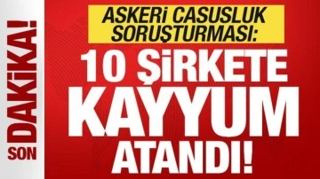 Son dakika: Askeri casusluk soruşturması! 10 şirkete kayyum atandı!