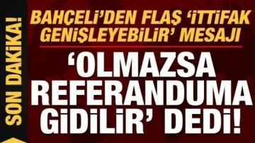 Son dakika: Bah&ccedil;eli'den 'ittifak genişleyebilir' mesajı! 'Olmazsa referanduma gi