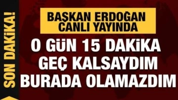 Son Dakika! Başkan Erdoğan: 15 dakika ge&ccedil; kalsaydım, karşınızda olmayacaktım