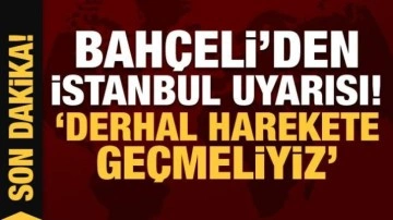 Son Dakika: Devlet Bah&ccedil;eli'den İstanbul depremi uyarısı: Derhal harekete ge&ccedil;meliyiz!