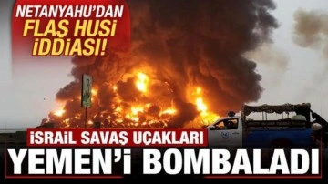 Son dakika: İsrail savaş uçakları Yemen'i vurdu! Netanyahu'dan flaş Husi iddiası