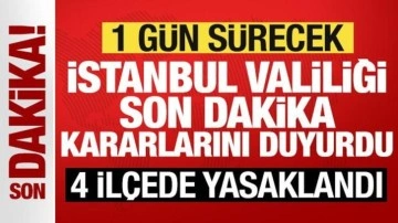 Son dakika: İstanbul Valiliği yeni kararları duyurdu: 4 ilçede yasaklandı