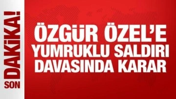 Son Dakika: Özgür Özel'e yumruklu saldırı davasında karar